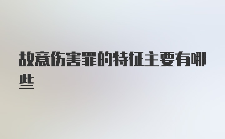 故意伤害罪的特征主要有哪些