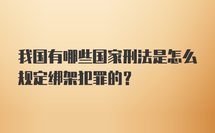 我国有哪些国家刑法是怎么规定绑架犯罪的？