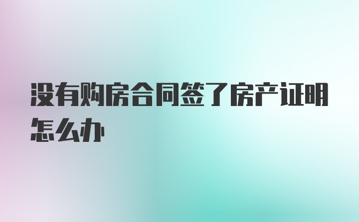 没有购房合同签了房产证明怎么办