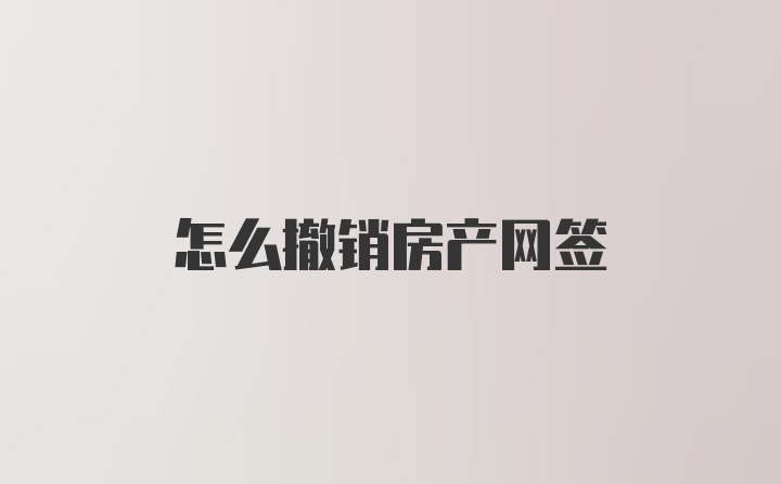 怎么撤销房产网签