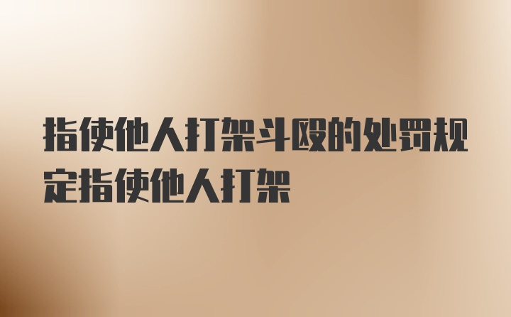 指使他人打架斗殴的处罚规定指使他人打架