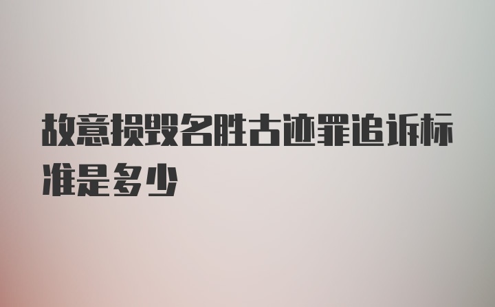 故意损毁名胜古迹罪追诉标准是多少