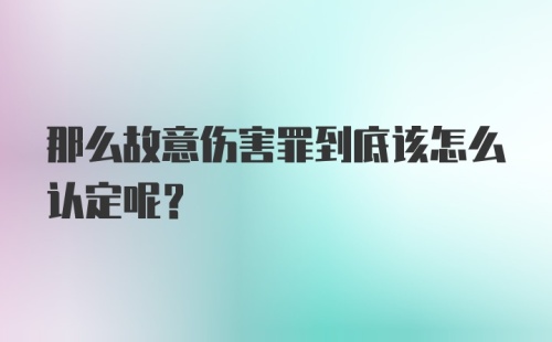 那么故意伤害罪到底该怎么认定呢？