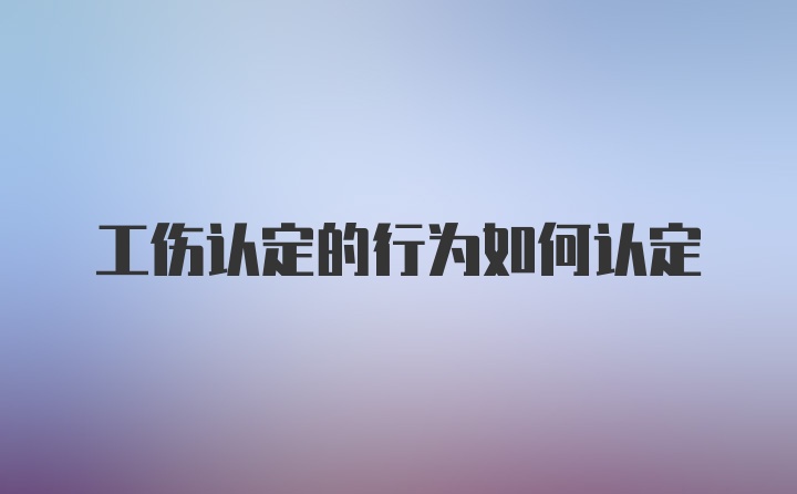 工伤认定的行为如何认定