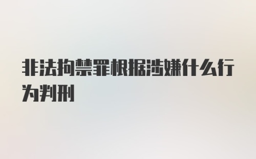 非法拘禁罪根据涉嫌什么行为判刑