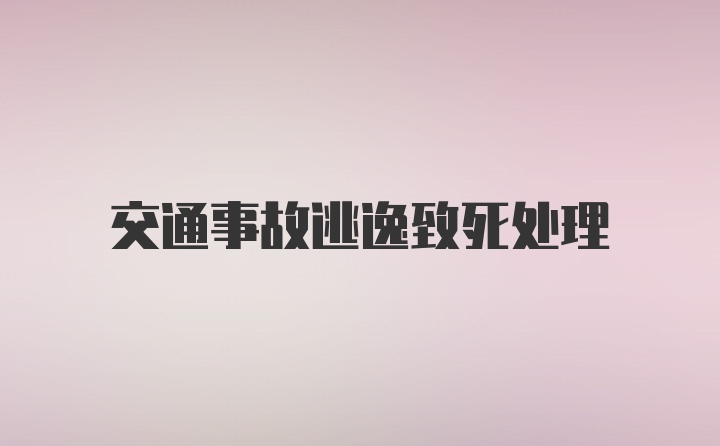 交通事故逃逸致死处理