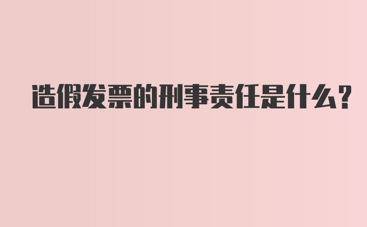 造假发票的刑事责任是什么？