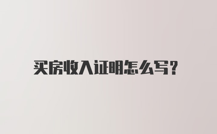 买房收入证明怎么写？