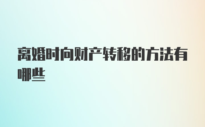 离婚时向财产转移的方法有哪些