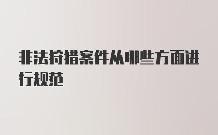 非法狩猎案件从哪些方面进行规范