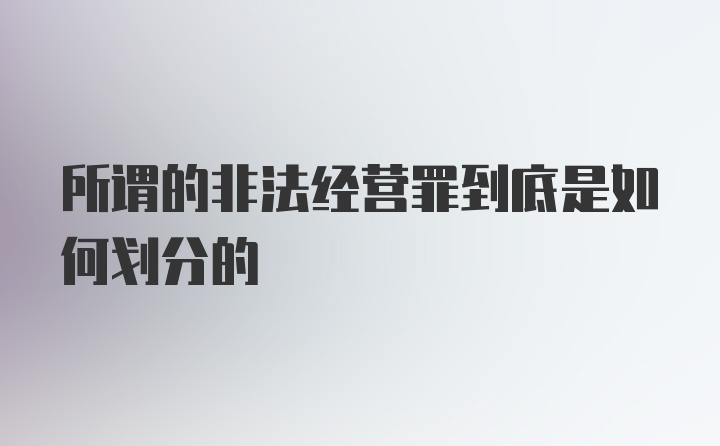 所谓的非法经营罪到底是如何划分的