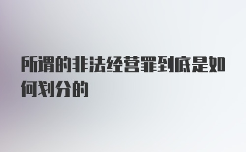 所谓的非法经营罪到底是如何划分的