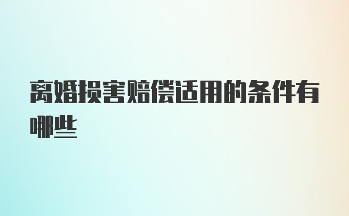 离婚损害赔偿适用的条件有哪些