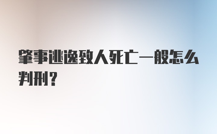 肇事逃逸致人死亡一般怎么判刑？