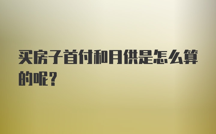 买房子首付和月供是怎么算的呢？