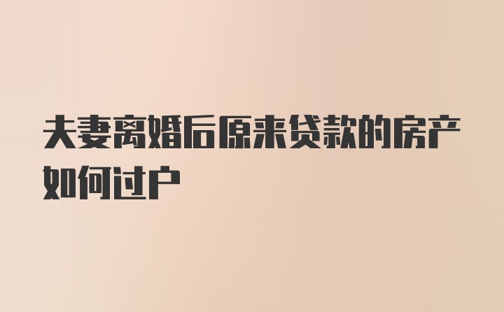 夫妻离婚后原来贷款的房产如何过户