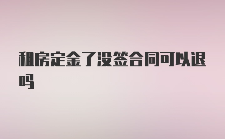 租房定金了没签合同可以退吗