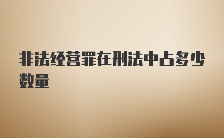 非法经营罪在刑法中占多少数量