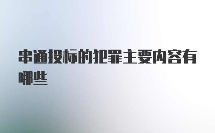 串通投标的犯罪主要内容有哪些