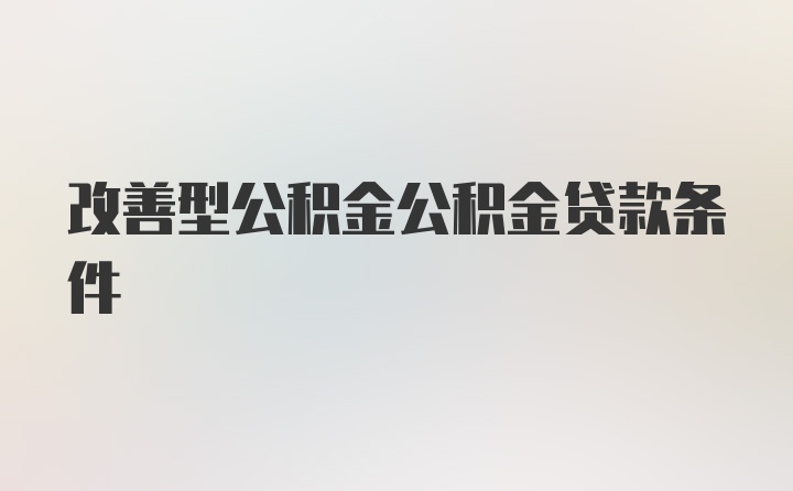 改善型公积金公积金贷款条件