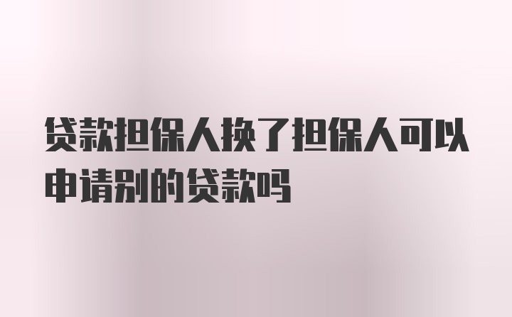 贷款担保人换了担保人可以申请别的贷款吗