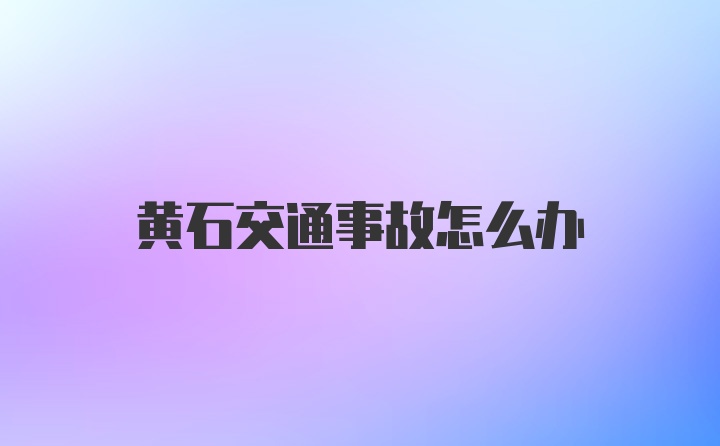 黄石交通事故怎么办