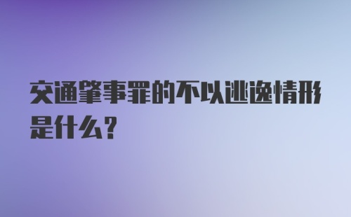 交通肇事罪的不以逃逸情形是什么？