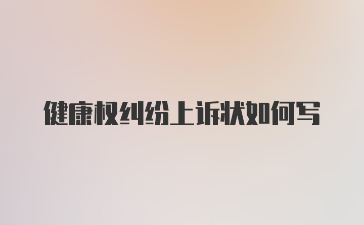 健康权纠纷上诉状如何写