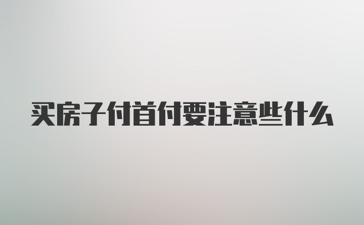 买房子付首付要注意些什么