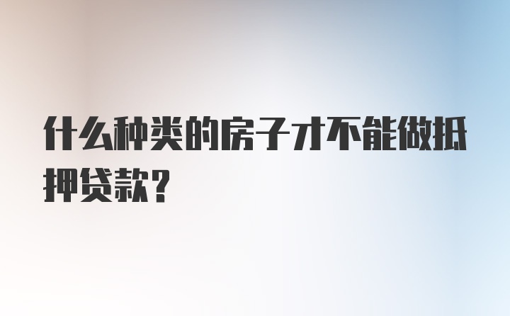 什么种类的房子才不能做抵押贷款？