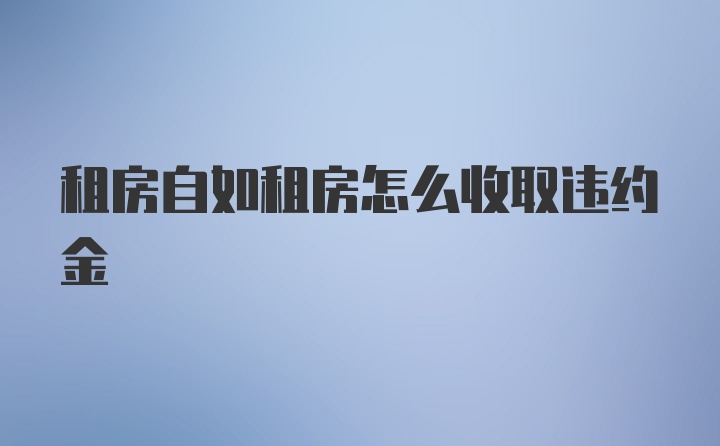 租房自如租房怎么收取违约金