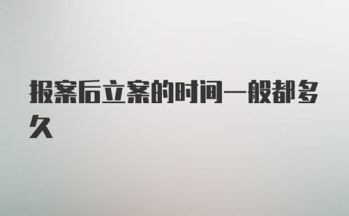 报案后立案的时间一般都多久