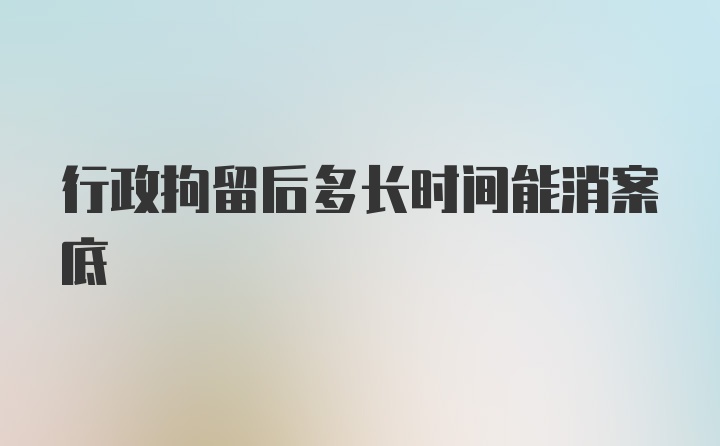 行政拘留后多长时间能消案底