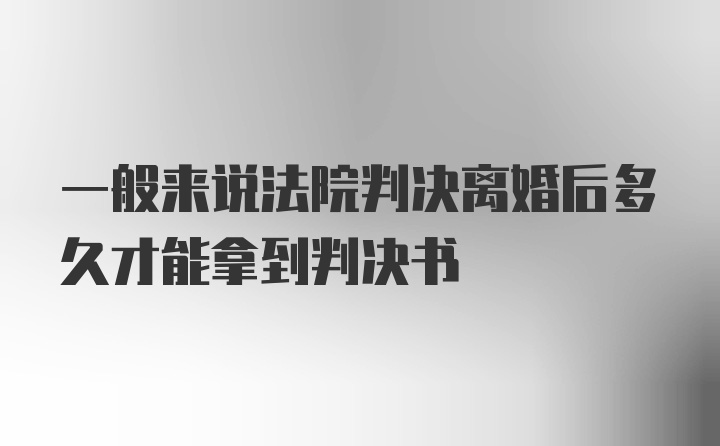 一般来说法院判决离婚后多久才能拿到判决书