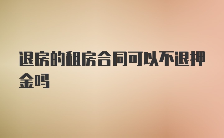 退房的租房合同可以不退押金吗