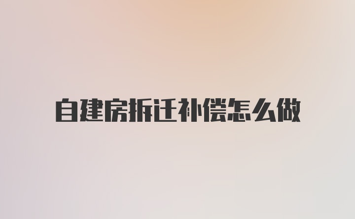 自建房拆迁补偿怎么做