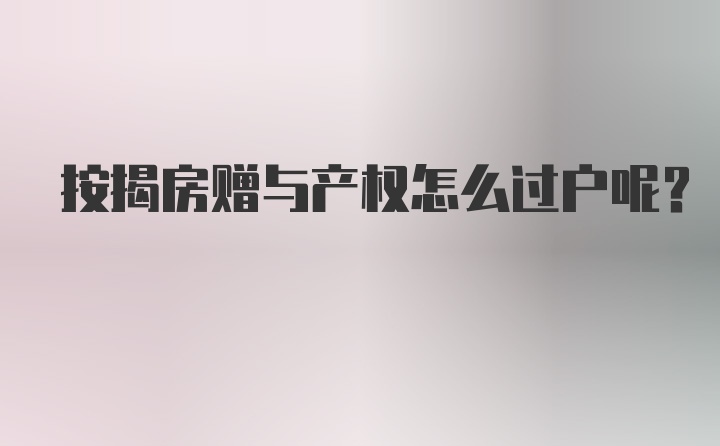 按揭房赠与产权怎么过户呢？