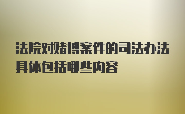 法院对赌博案件的司法办法具体包括哪些内容