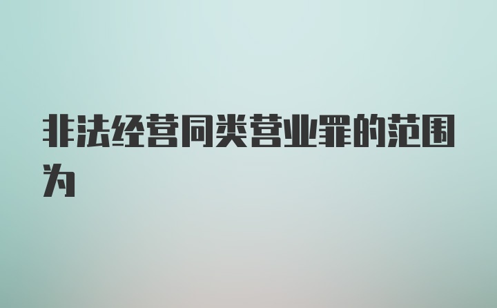 非法经营同类营业罪的范围为