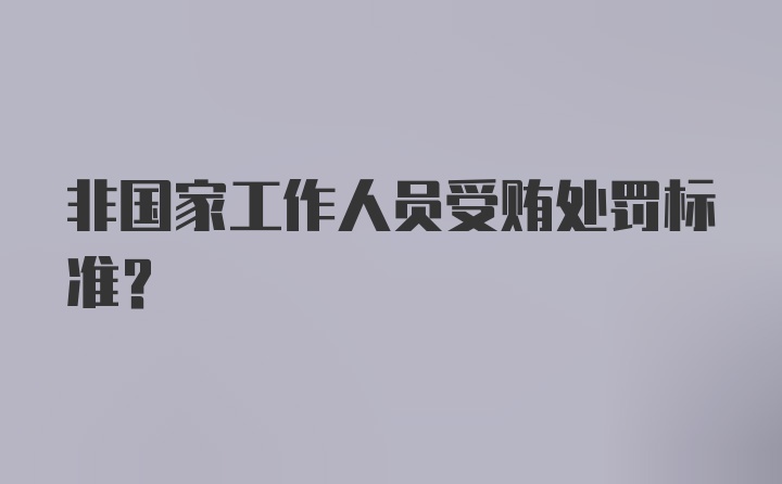 非国家工作人员受贿处罚标准？