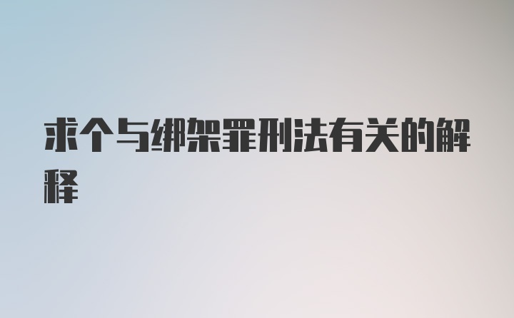 求个与绑架罪刑法有关的解释