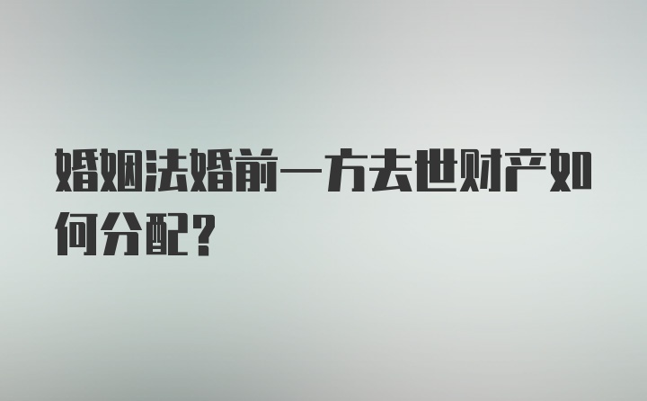 婚姻法婚前一方去世财产如何分配？