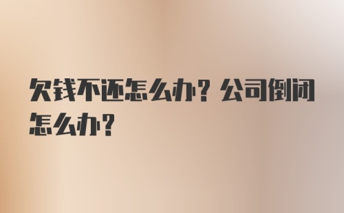 欠钱不还怎么办？公司倒闭怎么办？