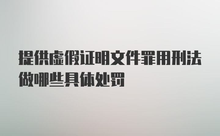 提供虚假证明文件罪用刑法做哪些具体处罚