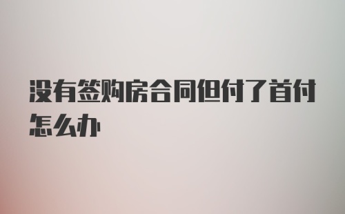 没有签购房合同但付了首付怎么办