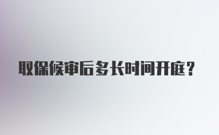 取保候审后多长时间开庭？