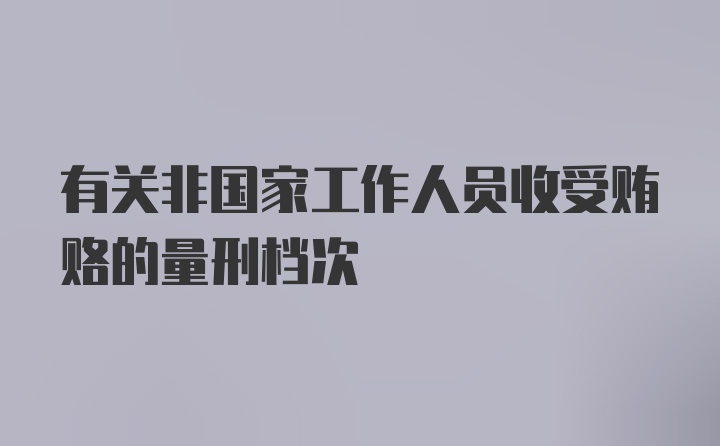 有关非国家工作人员收受贿赂的量刑档次