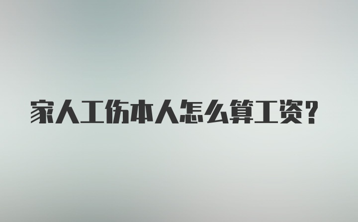 家人工伤本人怎么算工资？