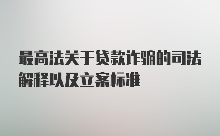 最高法关于贷款诈骗的司法解释以及立案标准