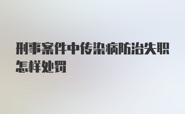 刑事案件中传染病防治失职怎样处罚